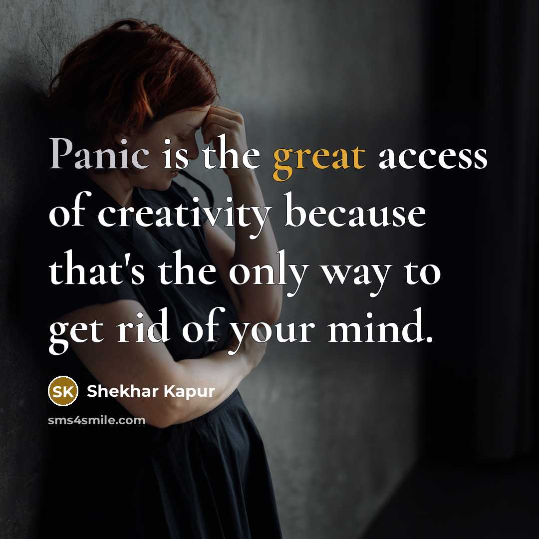 “Panic is the great access of creativity because that's the only way to get rid of your mind.” quote by Shekhar Kapur