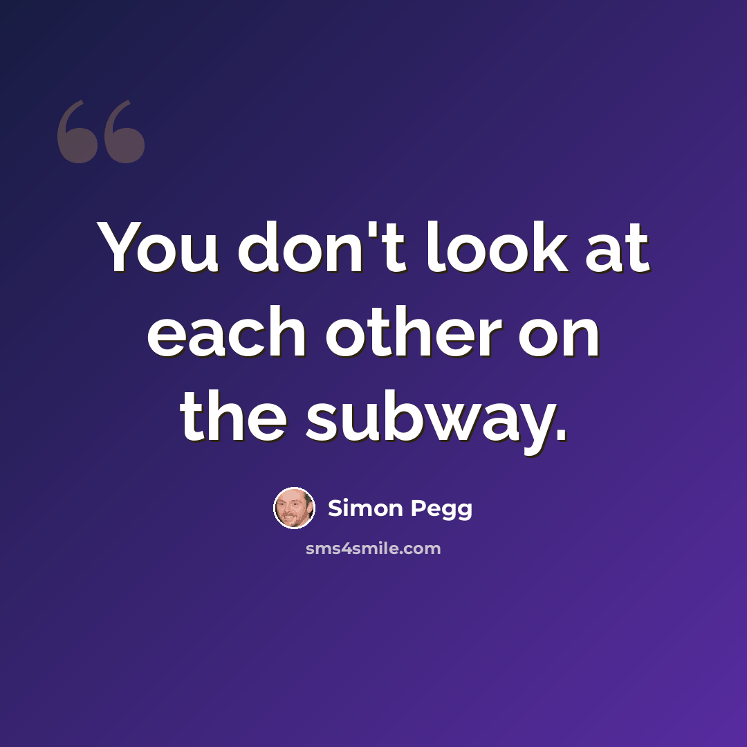 “You don't look at each other on the subway.” quote by Simon Pegg