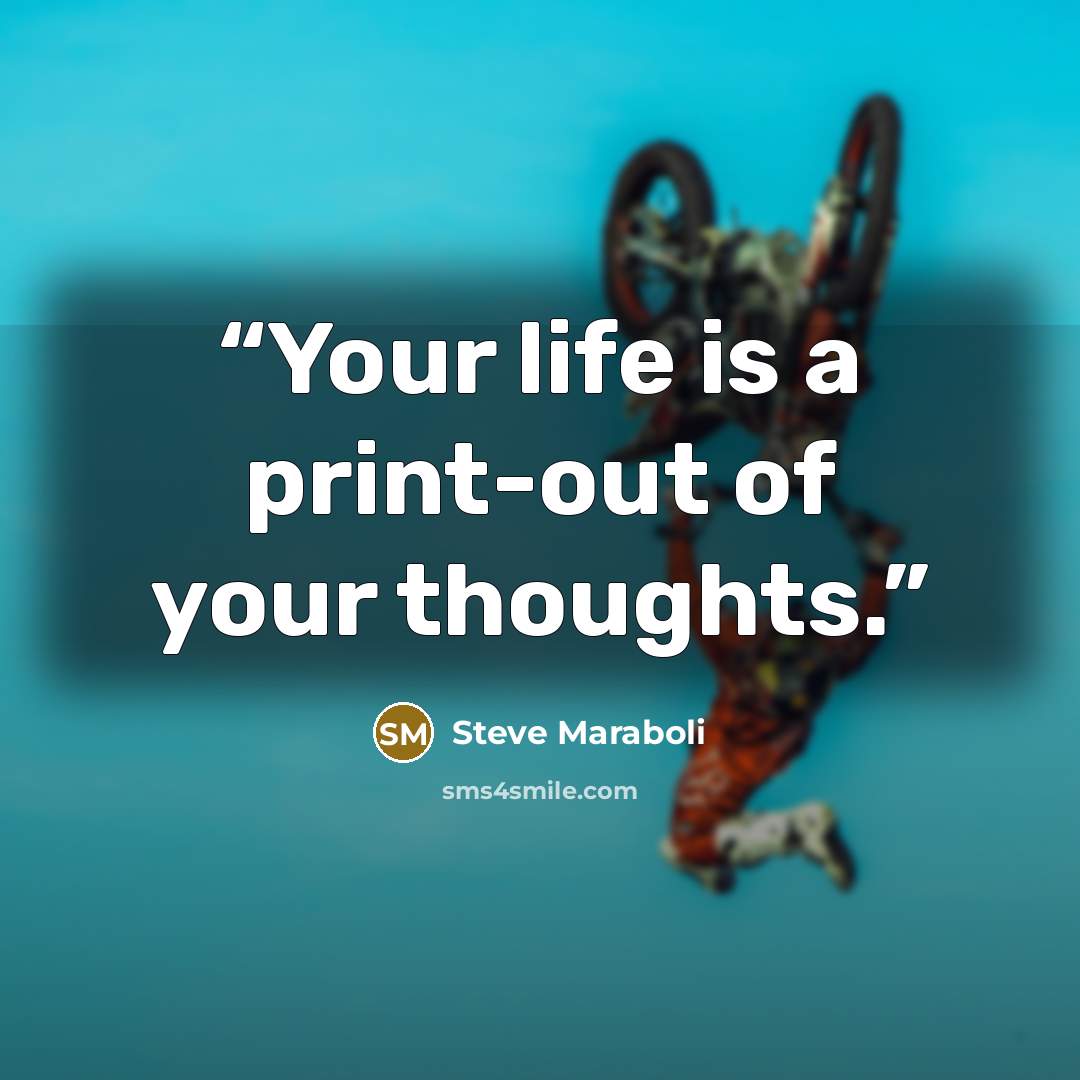 “Your life is a print-out of your thoughts.” quote by Steve Maraboli