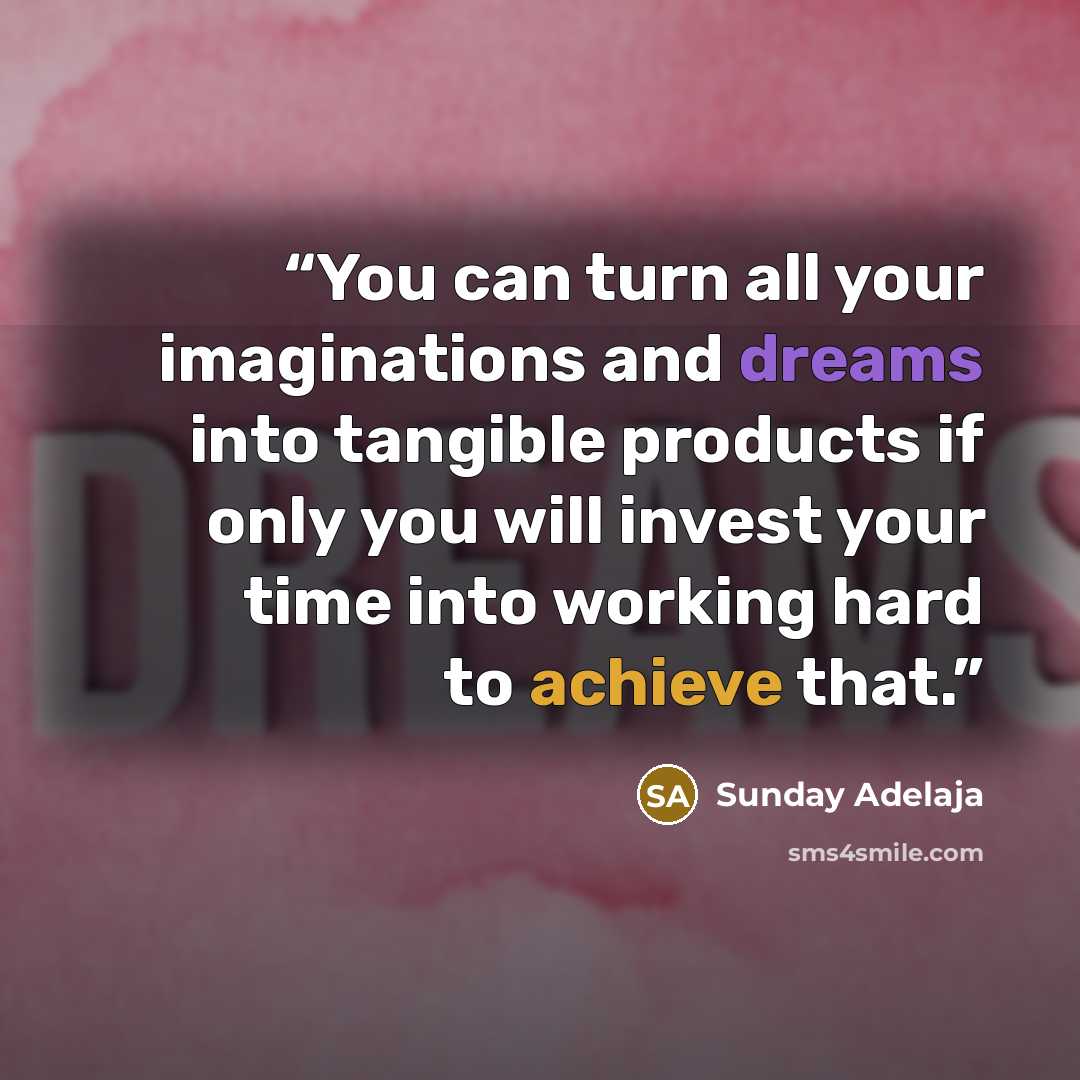 “You can turn all your imaginations and dreams into tangible products if only you will invest your time into working hard to achieve that.” quote by Sunday Adelaja