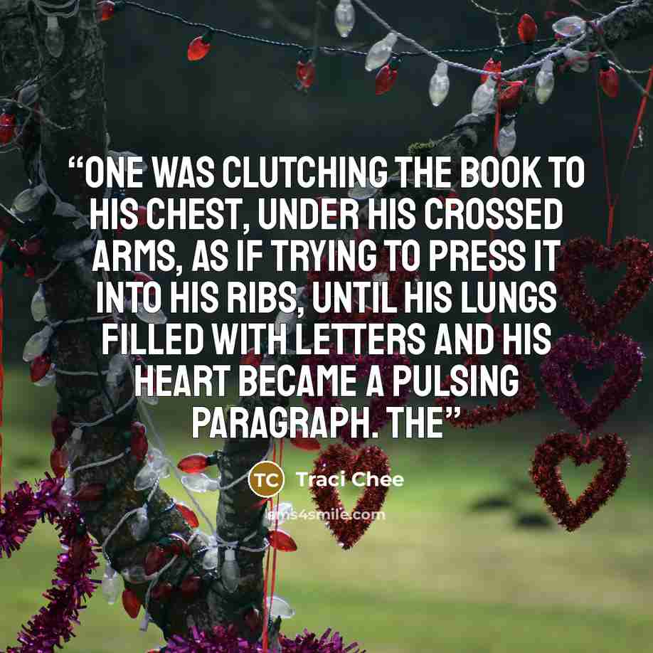 “One was clutching the Book to his chest, under his crossed arms, as if trying to press it into his ribs, until his lungs filled with letters and his heart became a pulsing paragraph. The” quote by Traci Chee