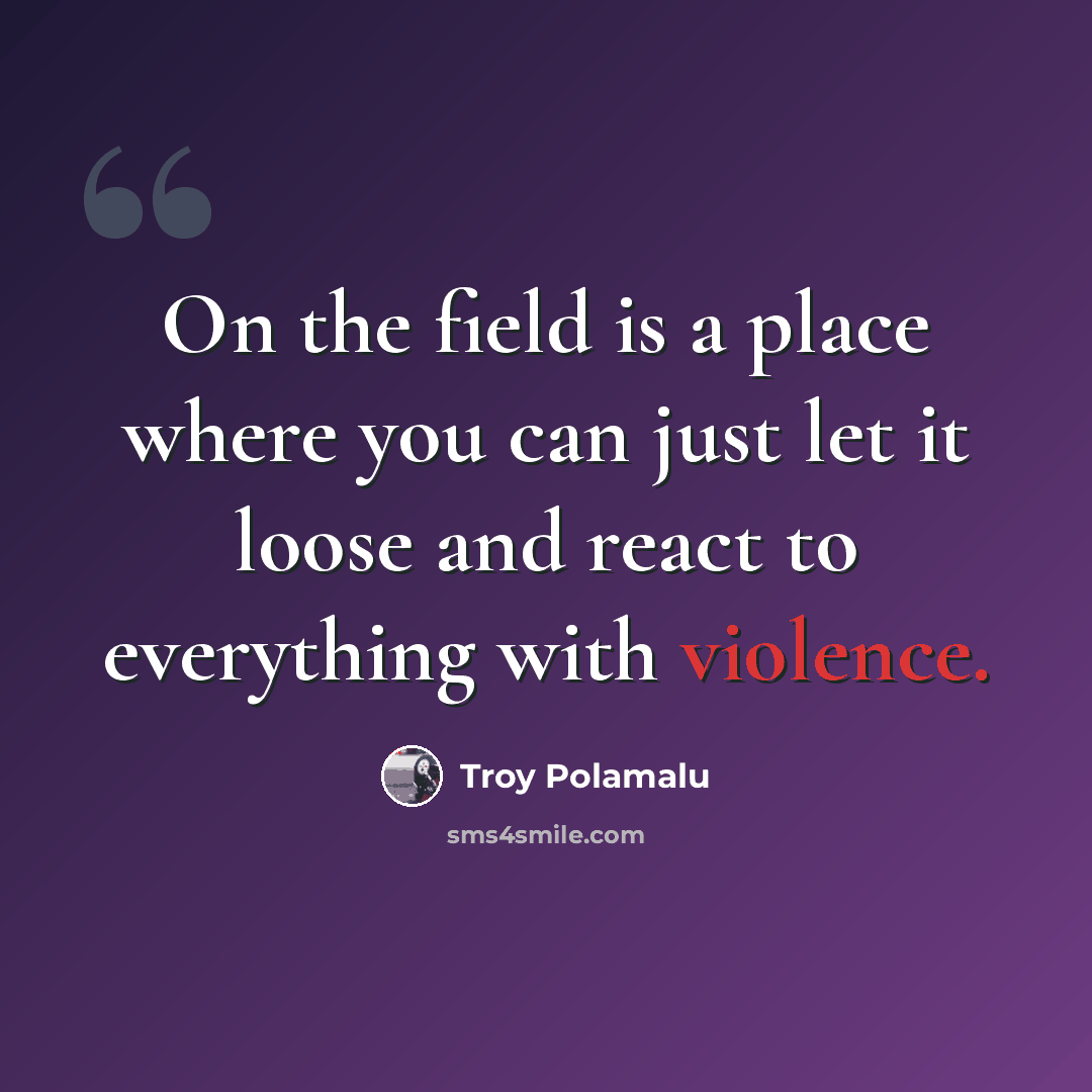“On the field is a place where you can just let it loose and react to everything with violence.” quote by Troy Polamalu
