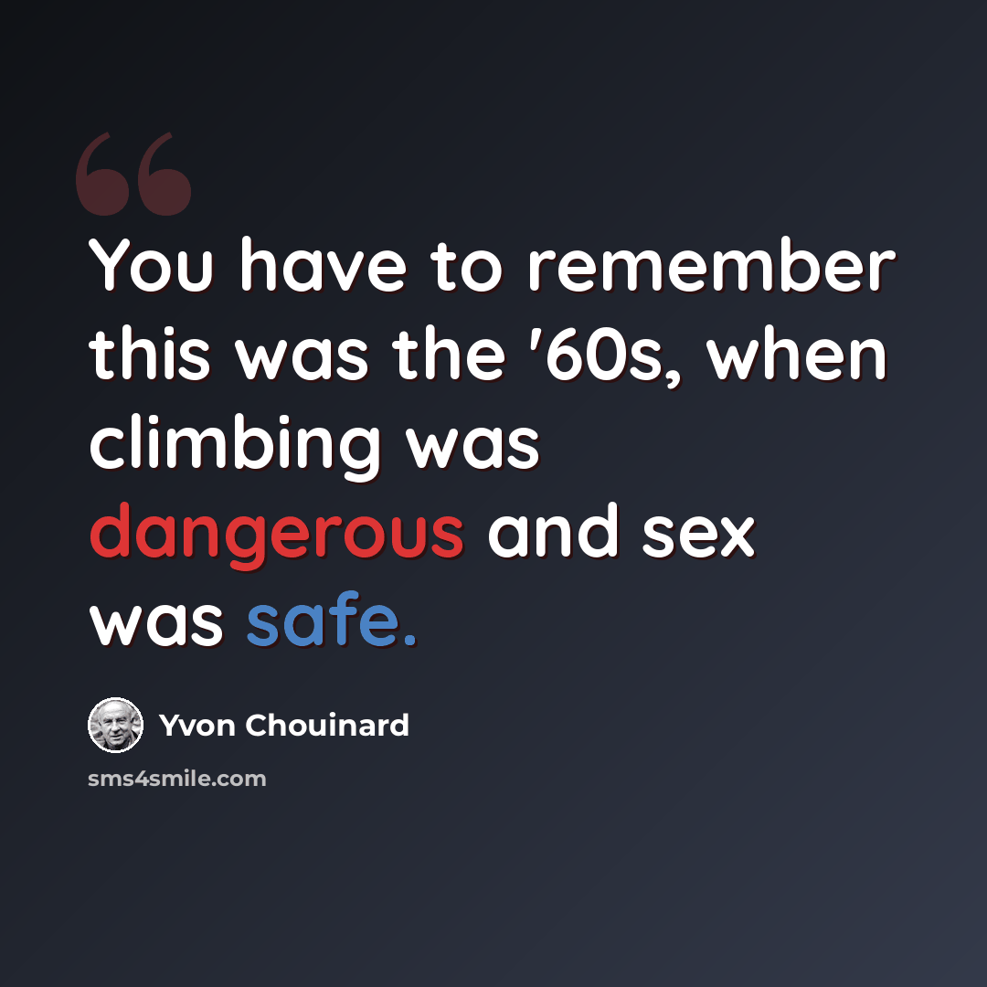 “You have to remember this was the '60s, when climbing was dangerous and sex was safe.” quote by Yvon Chouinard