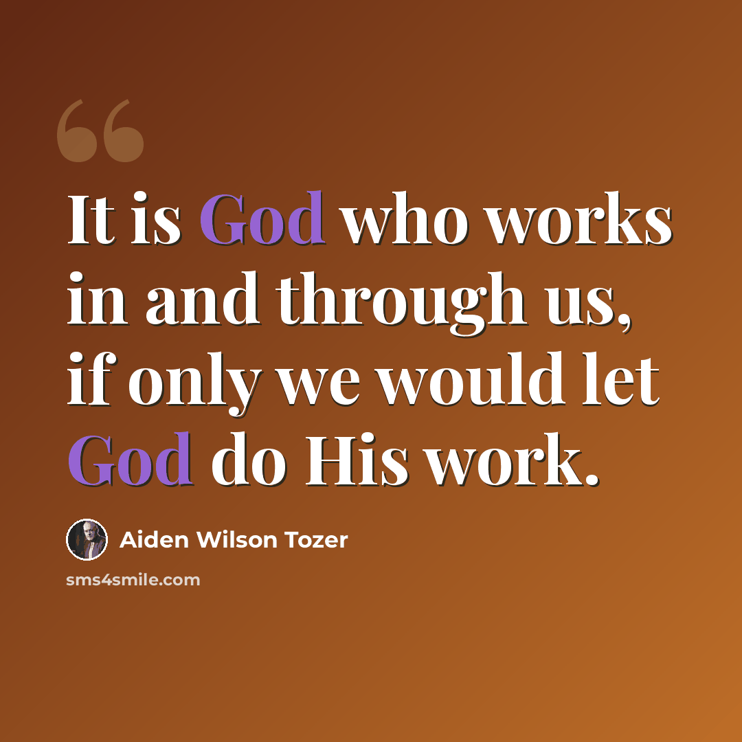 “It is God who works in and through us, if only we would let God do His work.” quote by Aiden Wilson Tozer