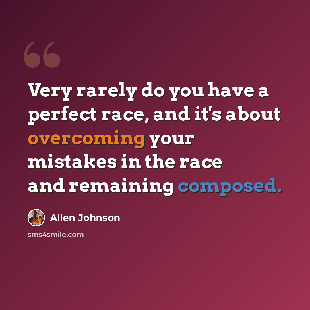 “Very rarely do you have a perfect race, and it's about overcoming your mistakes in the race and remaining composed.” quote by Allen Johnson