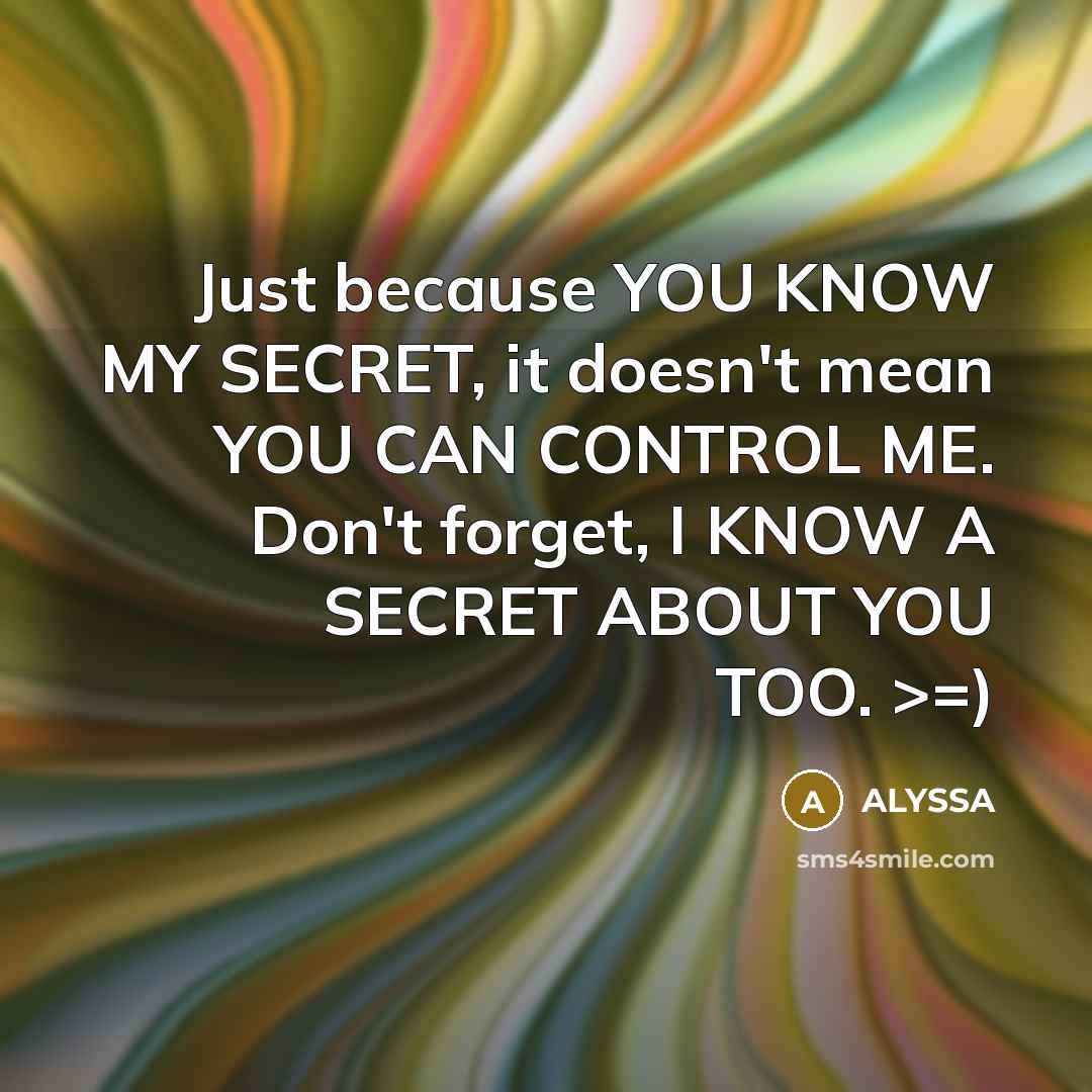 “Just because YOU KNOW MY SECRET, it doesn't mean YOU CAN CONTROL ME. Don't forget, I KNOW A SECRET ABOUT YOU TOO. >=)” quote by ALYSSA