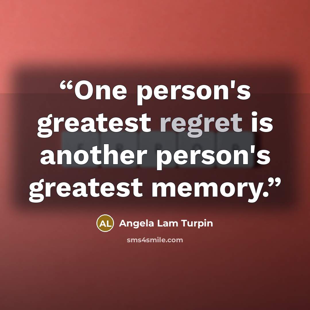 “One person's greatest regret is another person's greatest memory.” quote by Angela Lam Turpin