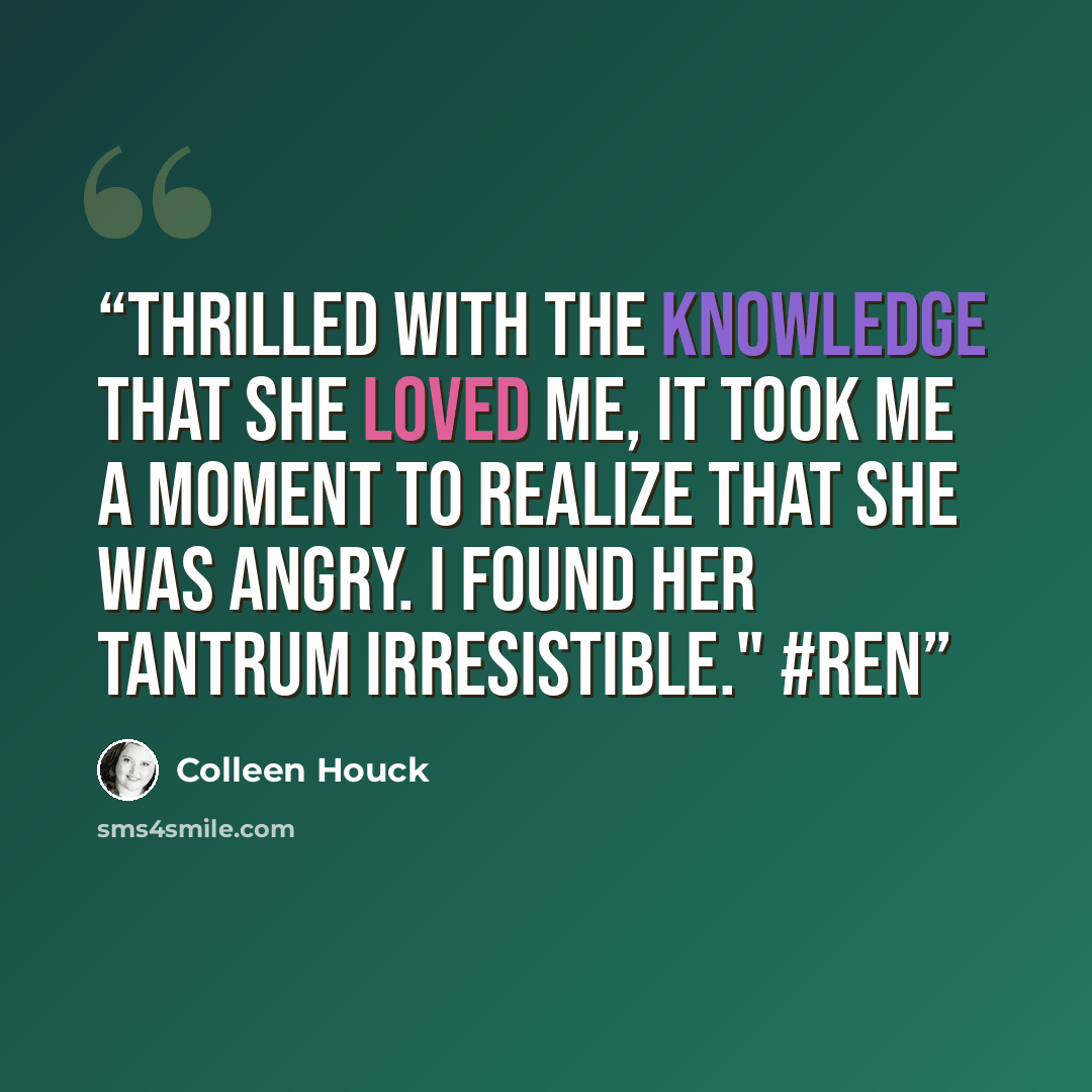 “Thrilled with the knowledge that she loved me, it took me a moment to realize that she was angry. I found her tantrum irresistible." #Ren” quote by Colleen Houck