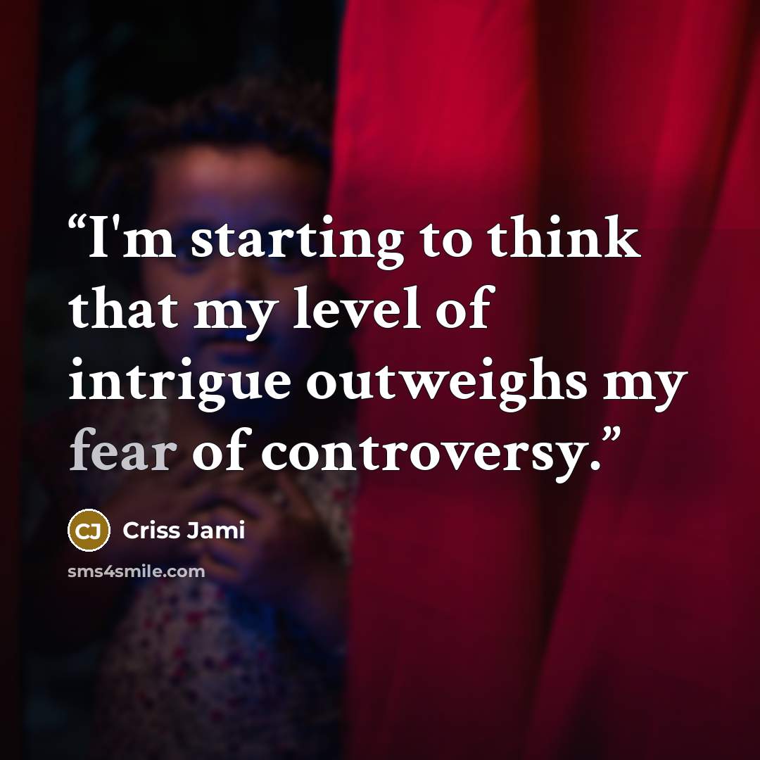 “I'm starting to think that my level of intrigue outweighs my fear of controversy.” quote by Criss Jami