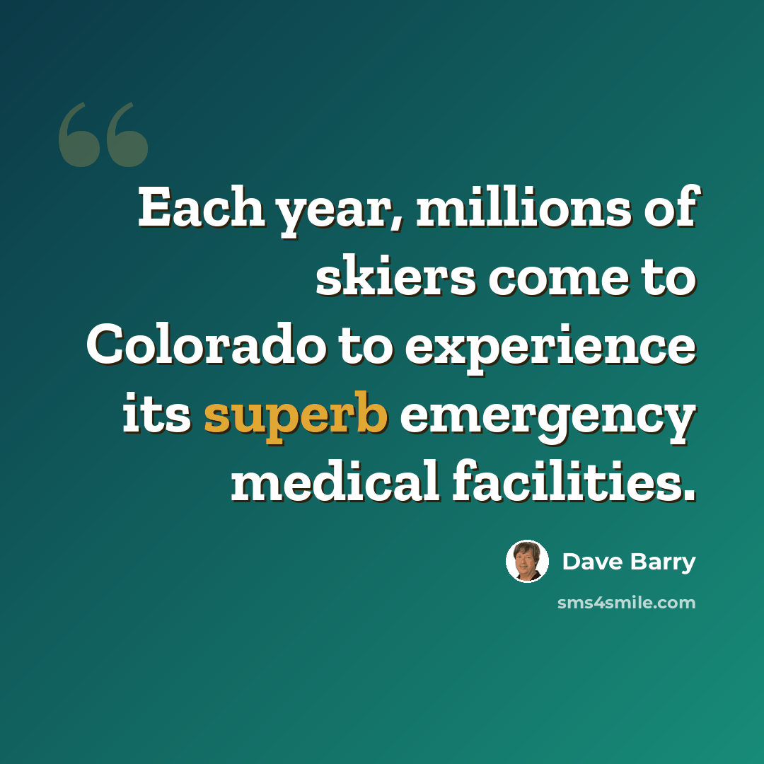 “Each year, millions of skiers come to Colorado to experience its superb emergency medical facilities.” quote by Dave Barry