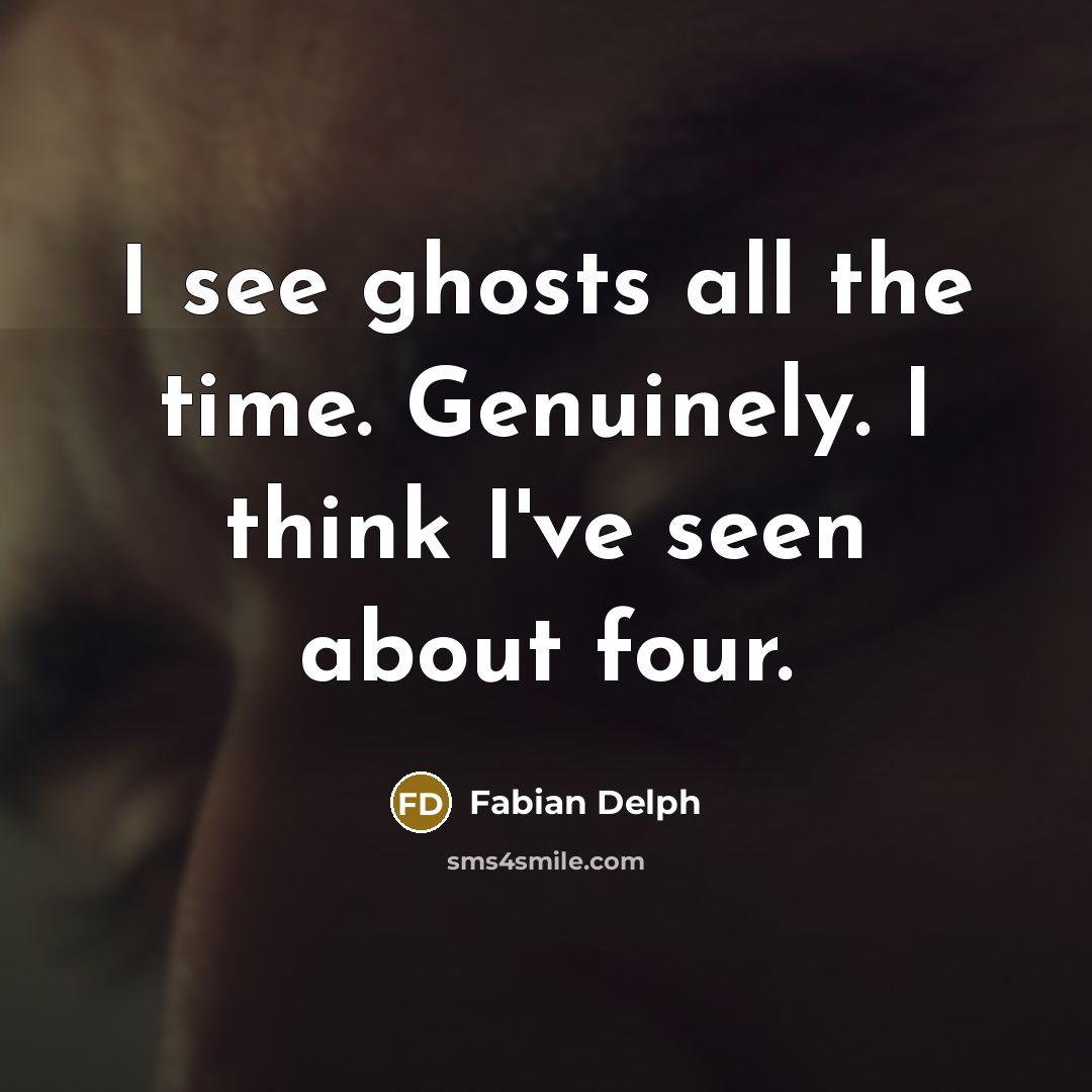 “I see ghosts all the time. Genuinely. I think I've seen about four.” quote by Fabian Delph