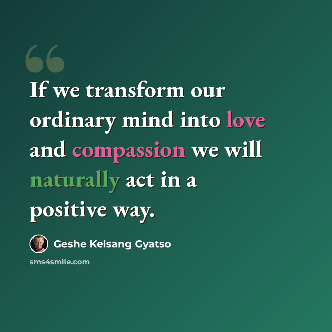 “If we transform our ordinary mind into love and compassion we will naturally act in a positive way.” quote by Geshe Kelsang Gyatso