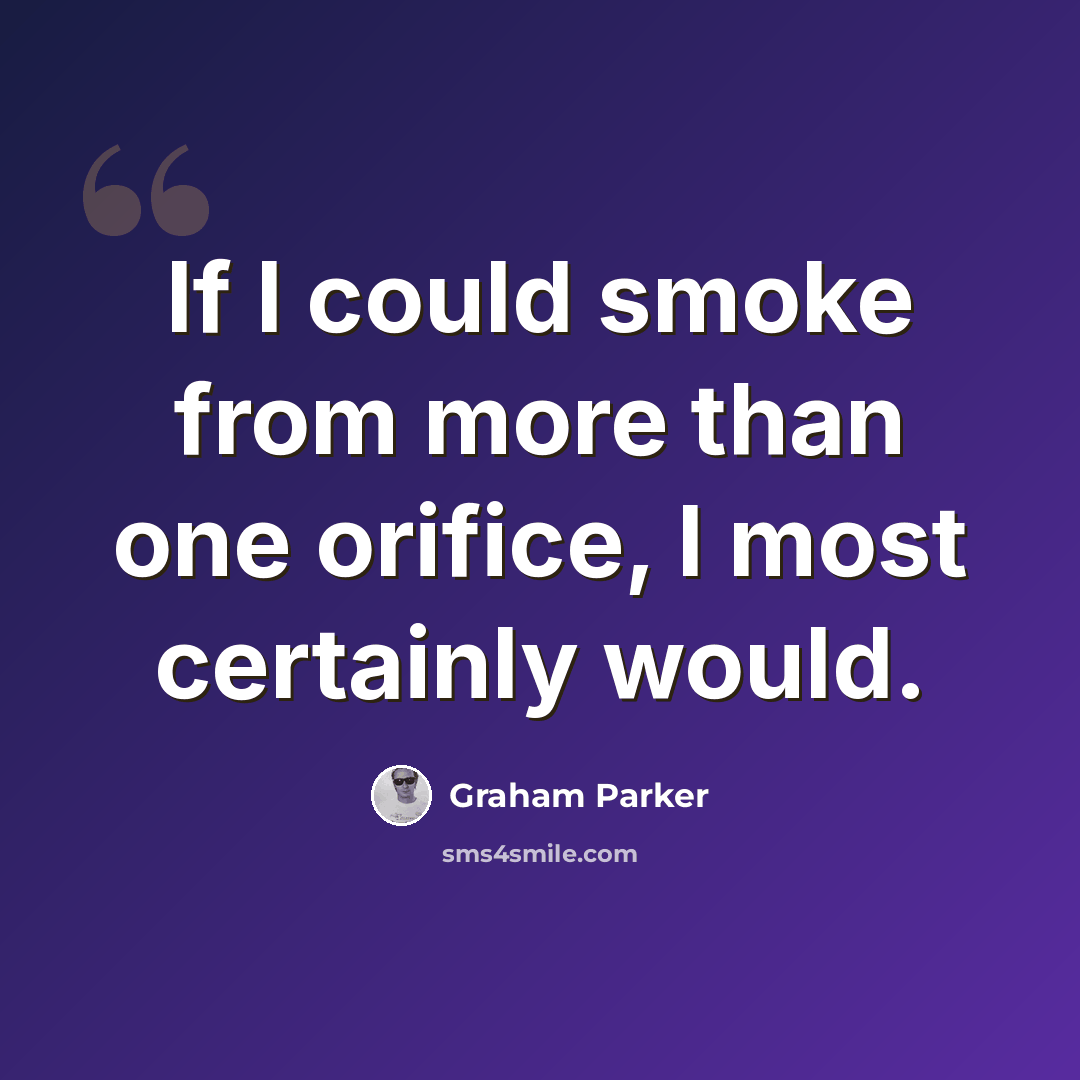 “If I could smoke from more than one orifice, I most certainly would.” quote by Graham Parker