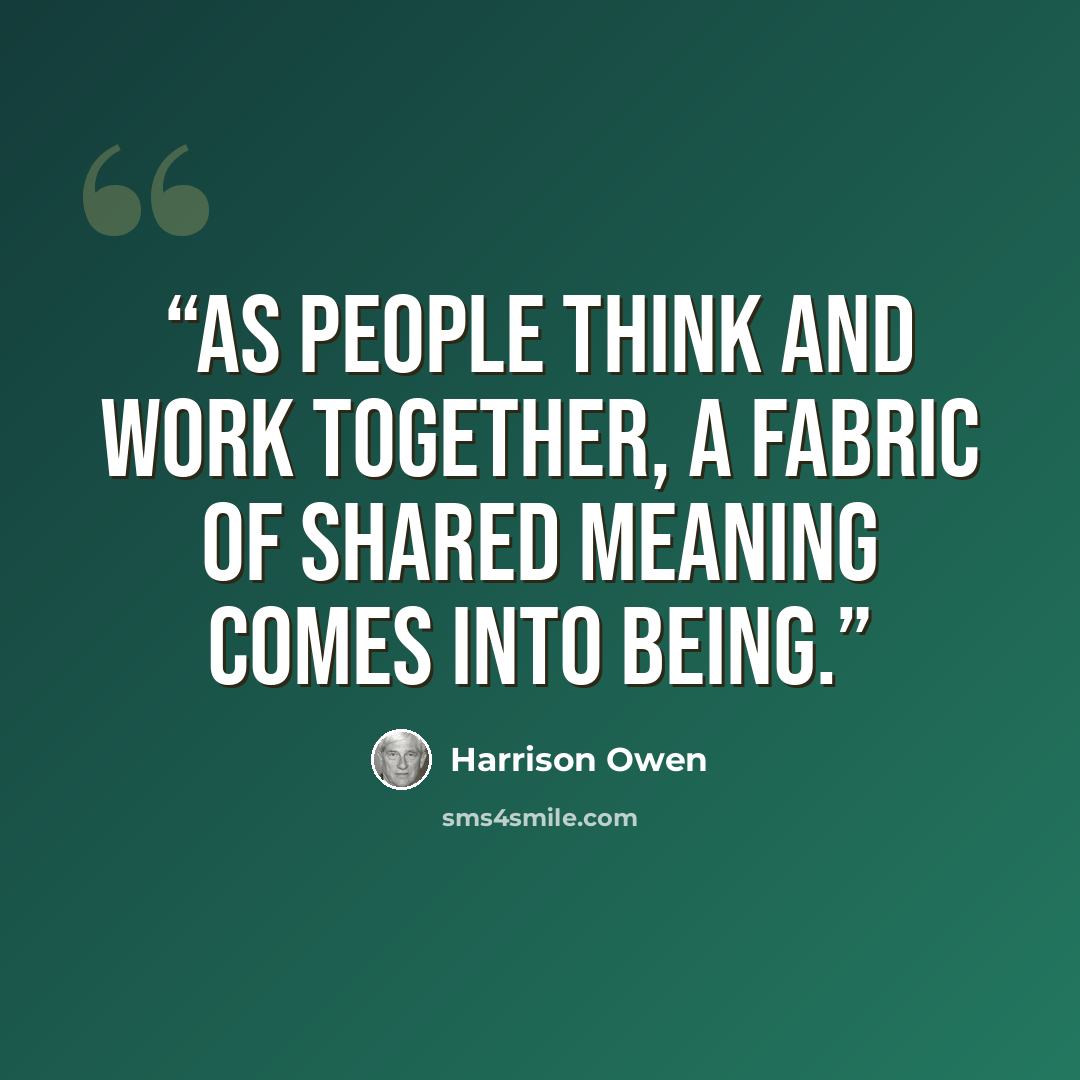 “As people think and work together, a fabric of shared meaning comes into being.” quote by Harrison Owen