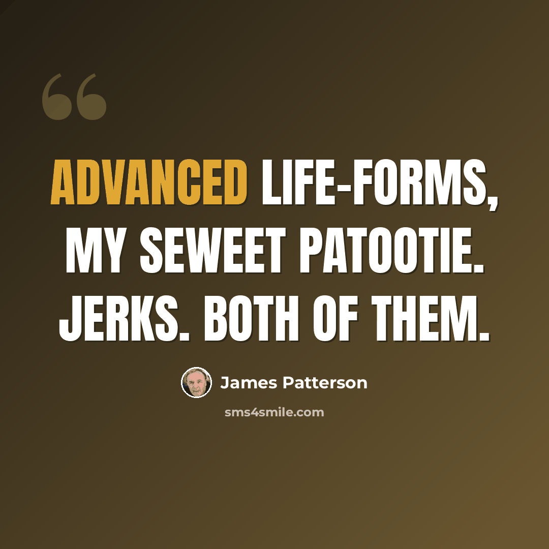 “Advanced life-forms, my seweet patootie. Jerks. Both of them.” quote by James Patterson