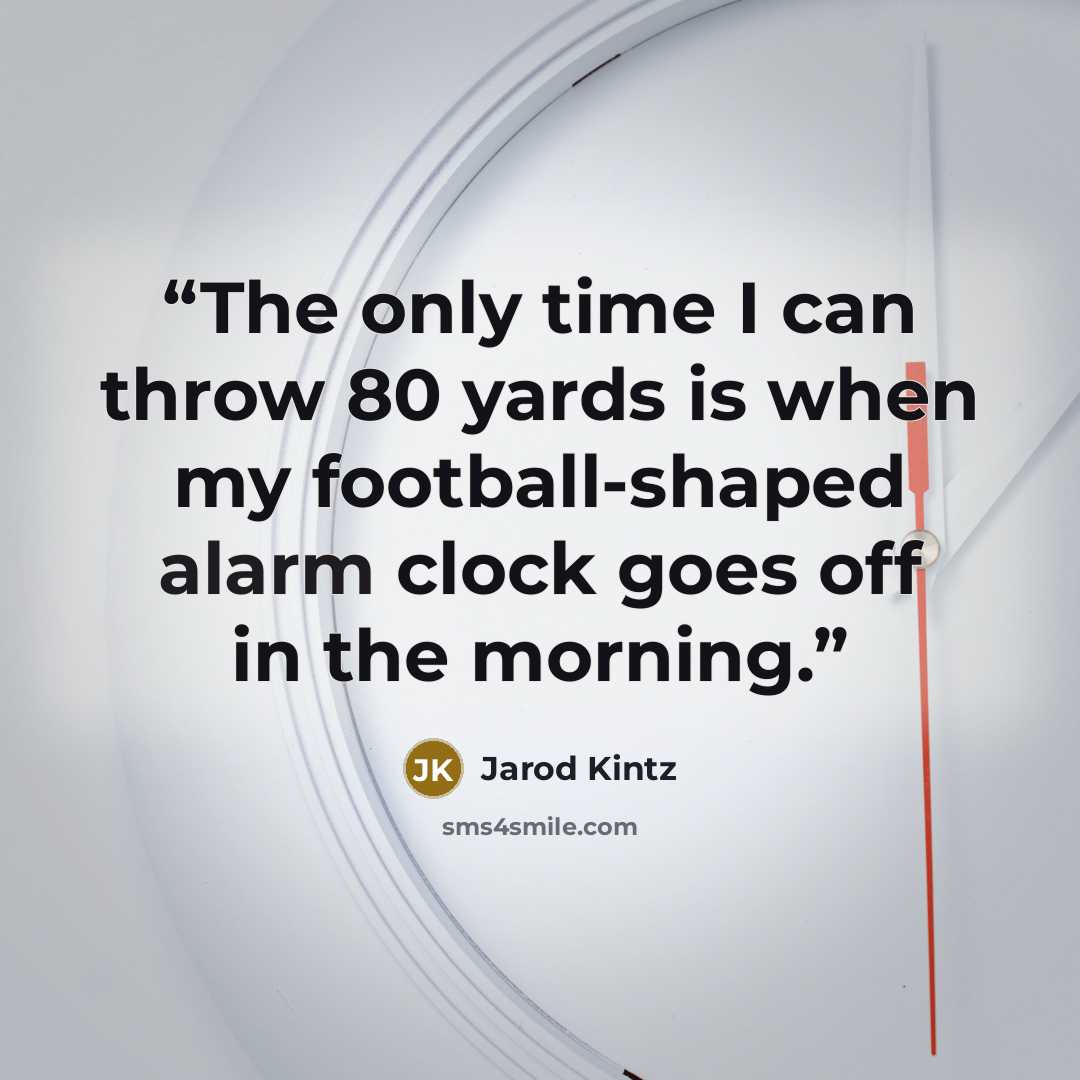 “The only time I can throw 80 yards is when my football-shaped alarm clock goes off in the morning.” quote by Jarod Kintz