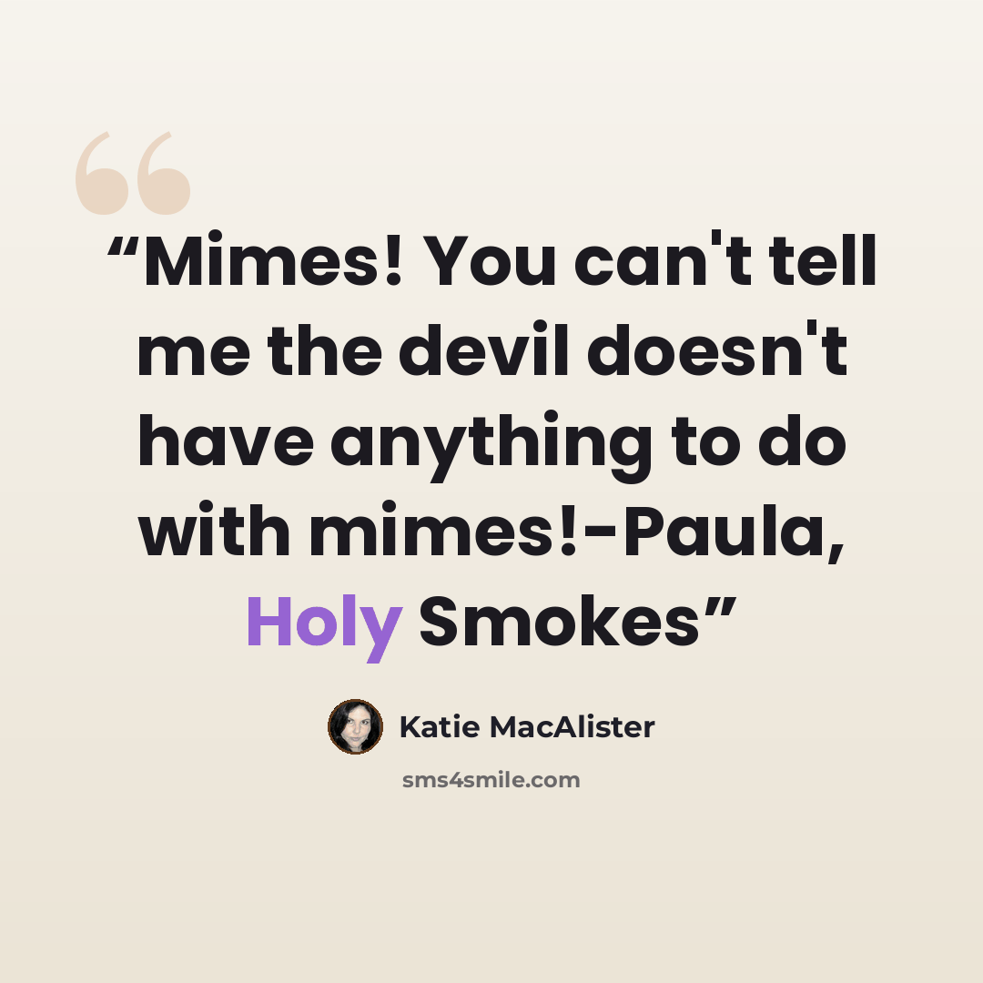 “Mimes! You can't tell me the devil doesn't have anything to do with mimes!-Paula, Holy Smokes” quote by Katie MacAlister