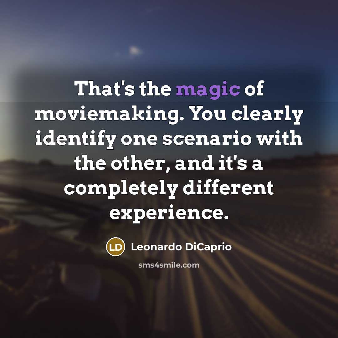 “That's the magic of moviemaking. You clearly identify one scenario with the other, and it's a completely different experience.” quote by Leonardo DiCaprio