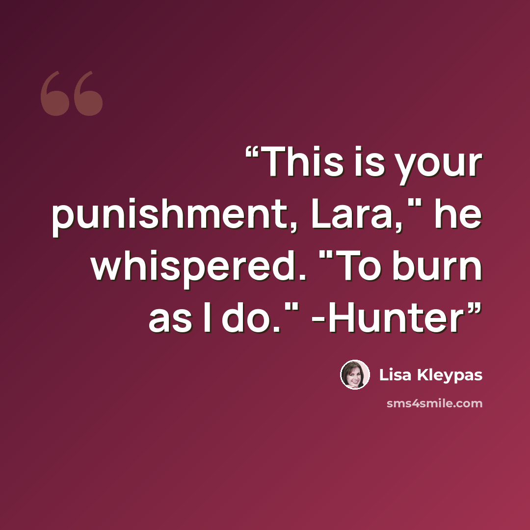 “This is your punishment, Lara," he whispered. "To burn as I do." -Hunter” quote by Lisa Kleypas