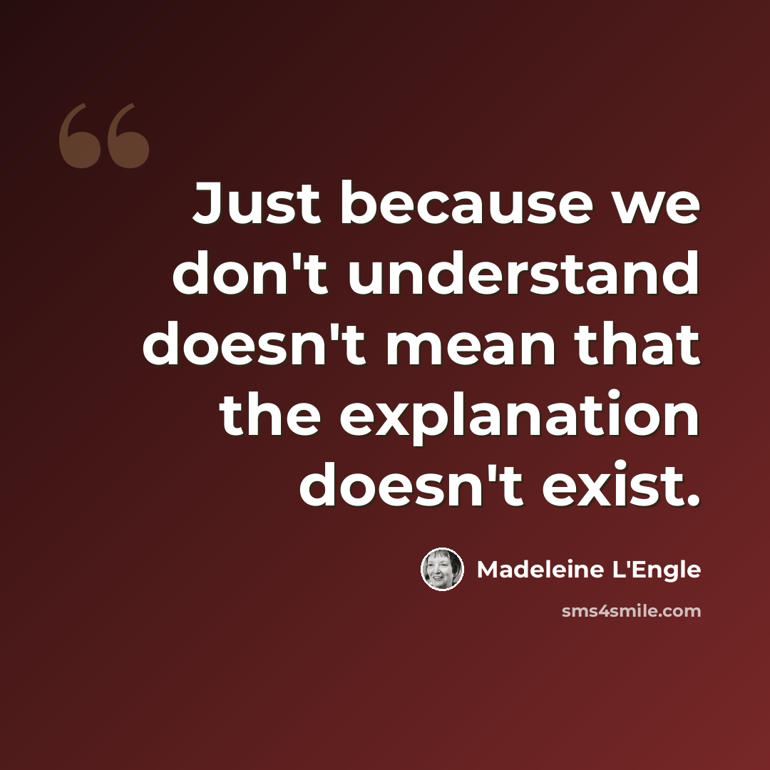 “Just because we don't understand doesn't mean that the explanation doesn't exist.” quote by Madeleine L'Engle