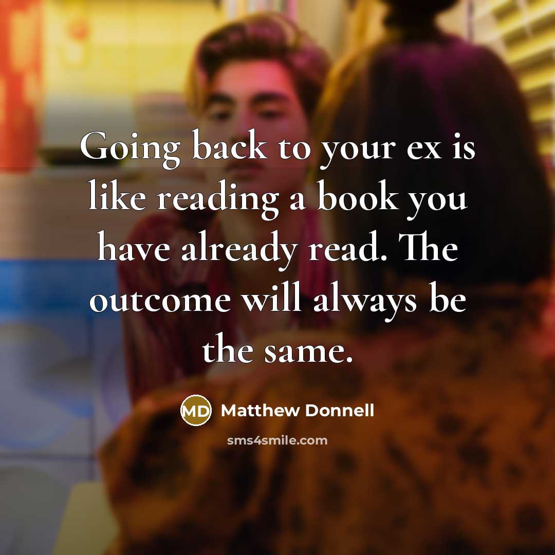 “Going back to your ex is like reading a book you have already read. The outcome will always be the same.” quote by Matthew Donnell