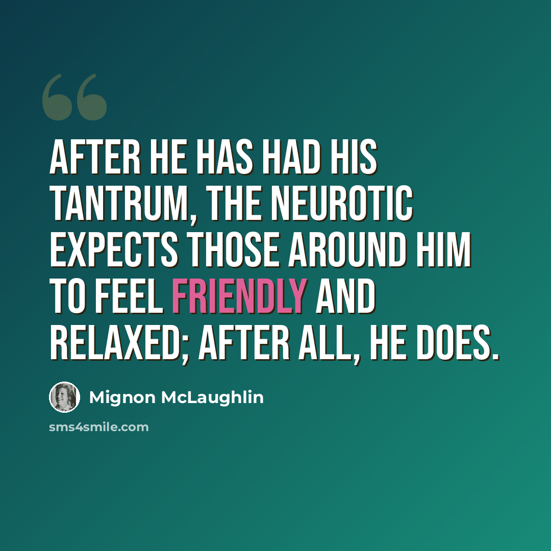 “After he has had his tantrum, the neurotic expects those around him to feel friendly and relaxed; after all, he does.” quote by Mignon McLaughlin