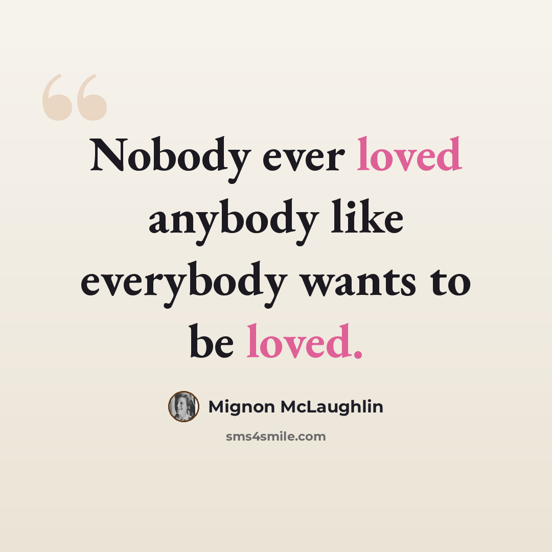 “Nobody ever loved anybody like everybody wants to be loved.” quote by Mignon McLaughlin