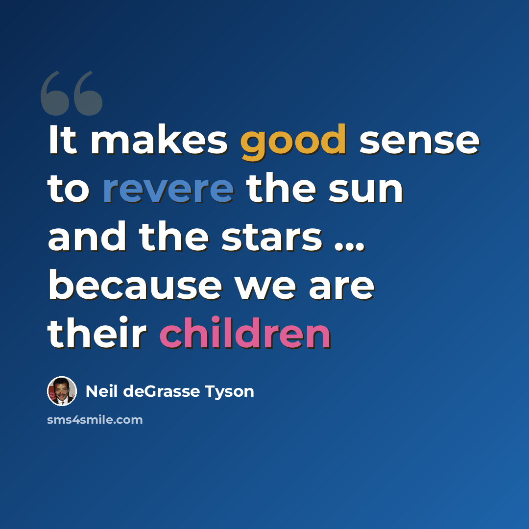 “It makes good sense to revere the sun and the stars ... because we are their children” quote by Neil deGrasse Tyson