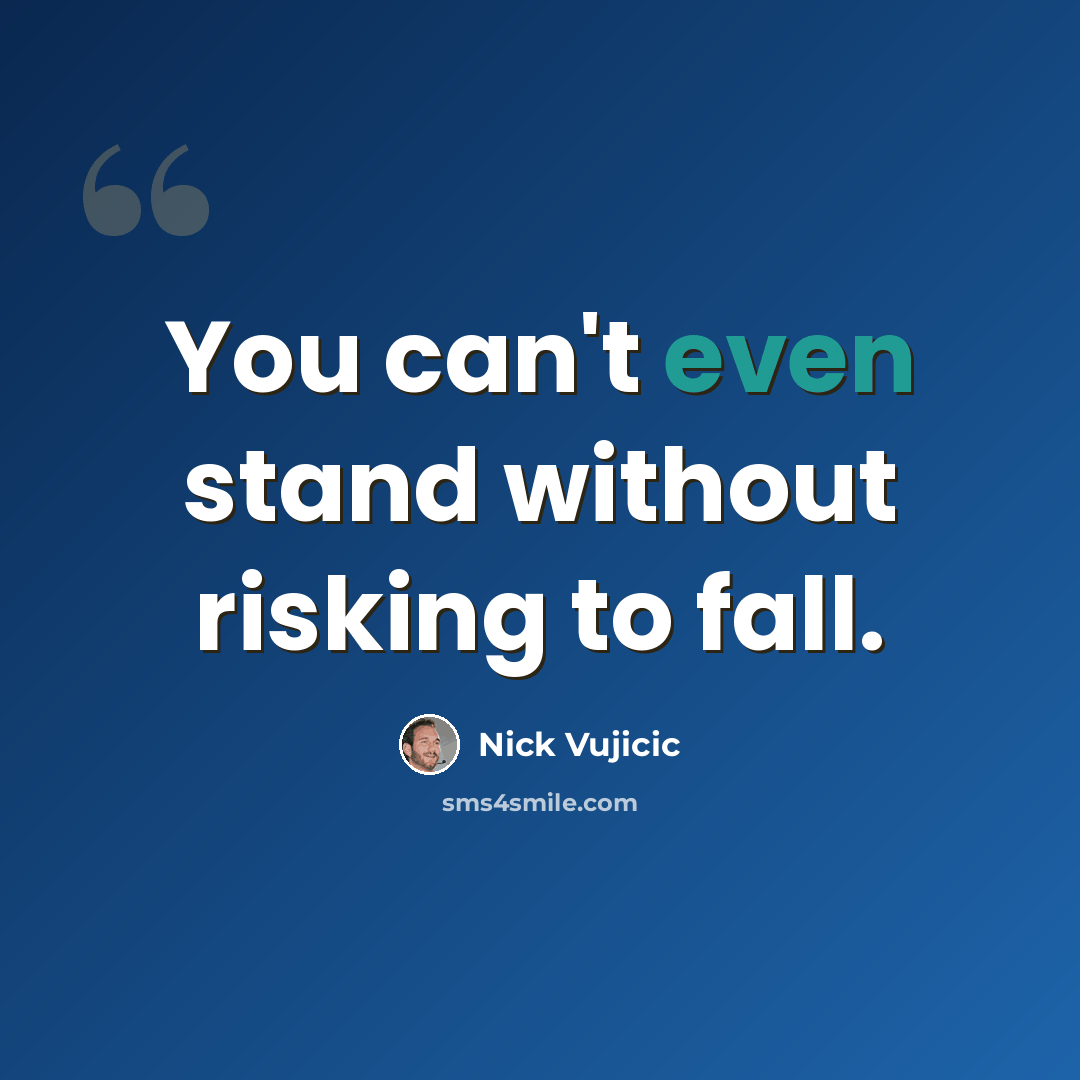 “You can't even stand without risking to fall.” quote by Nick Vujicic