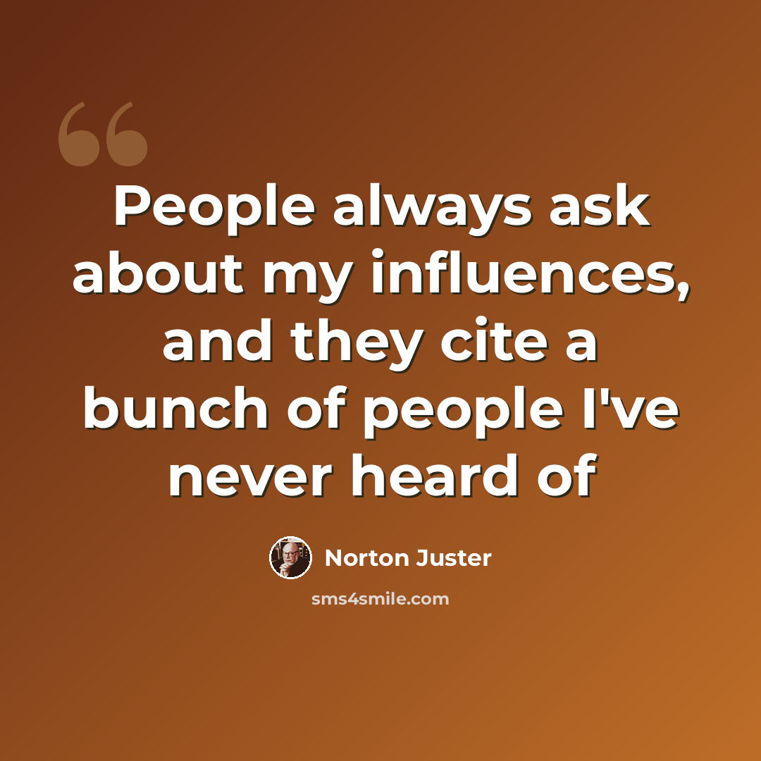“People always ask about my influences, and they cite a bunch of people I've never heard of” quote by Norton Juster