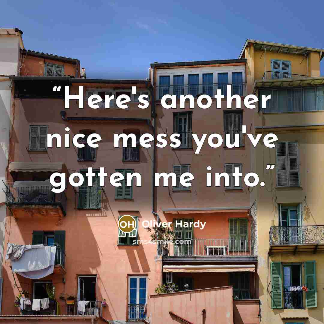 “Here's another nice mess you've gotten me into.” quote by Oliver Hardy