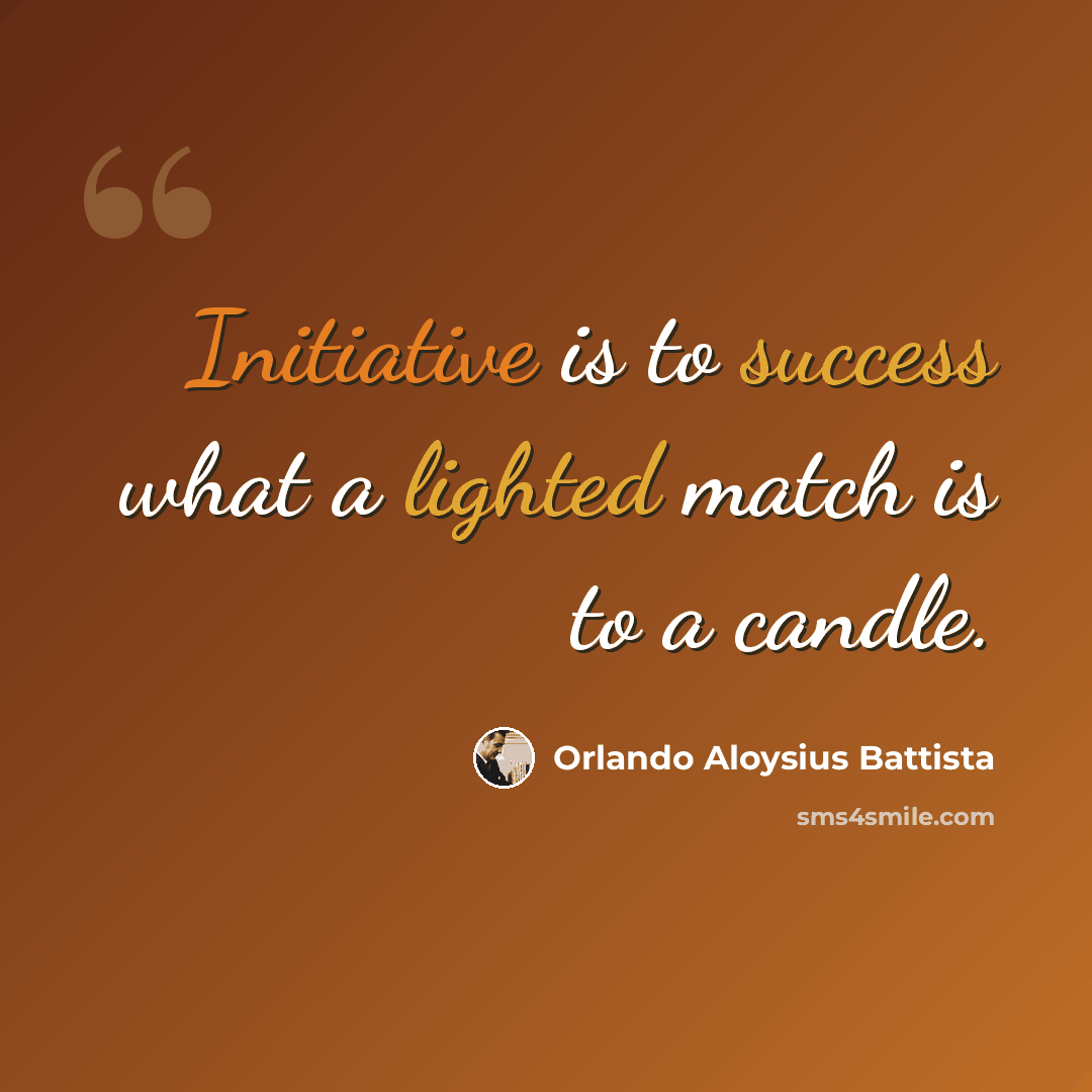 “Initiative is to success what a lighted match is to a candle.” quote by Orlando Aloysius Battista