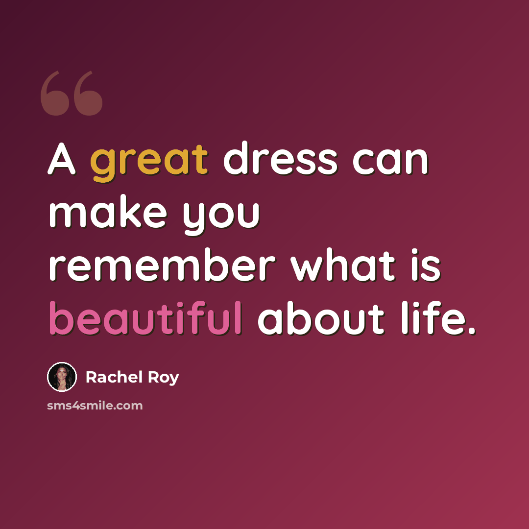 “A great dress can make you remember what is beautiful about life.” quote by Rachel Roy