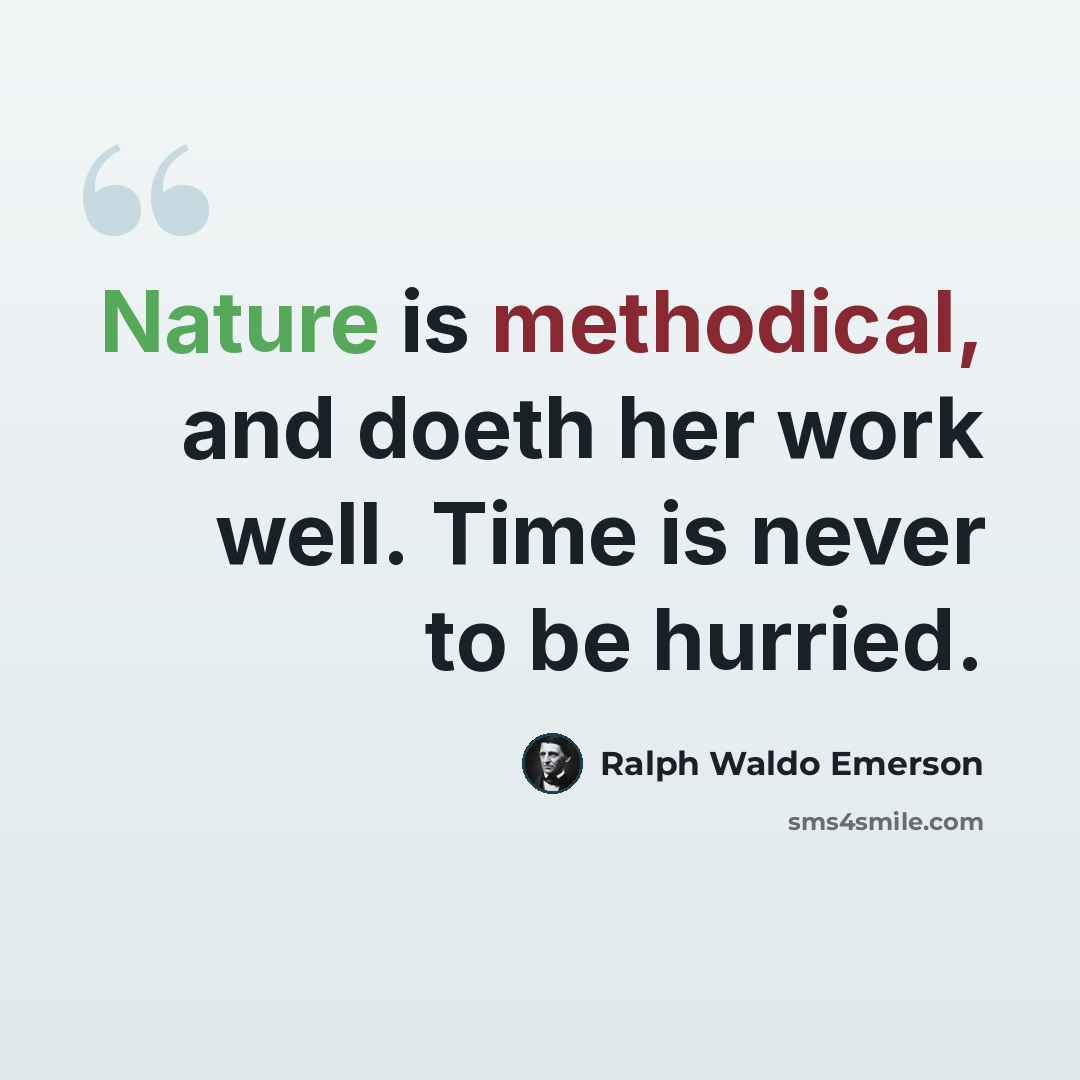 “Nature is methodical, and doeth her work well. Time is never to be hurried.” quote by Ralph Waldo Emerson