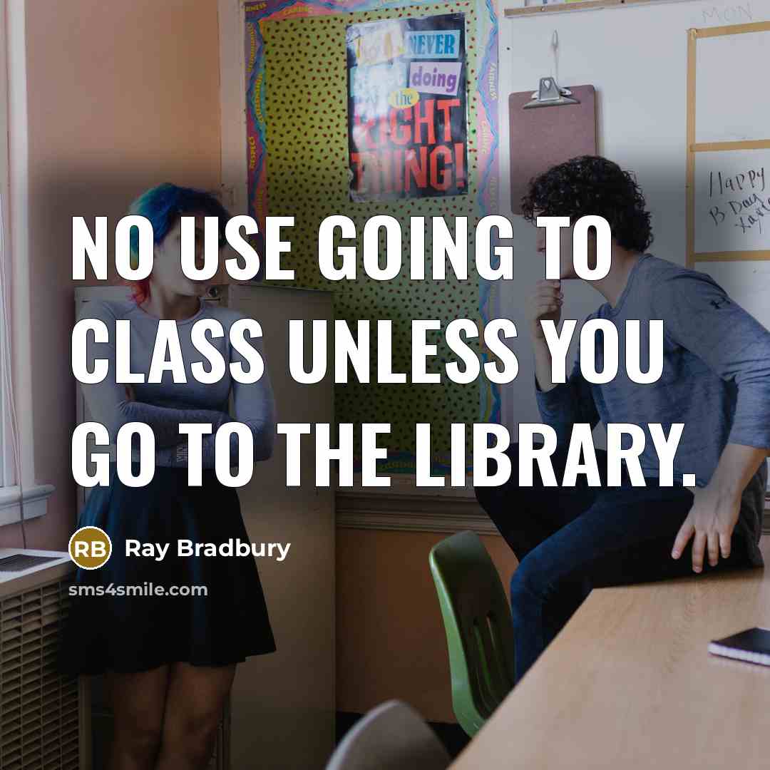 “No use going to class unless you go to the library.” quote by Ray Bradbury