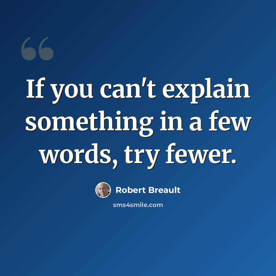 “If you can't explain something in a few words, try fewer.” quote by Robert Breault