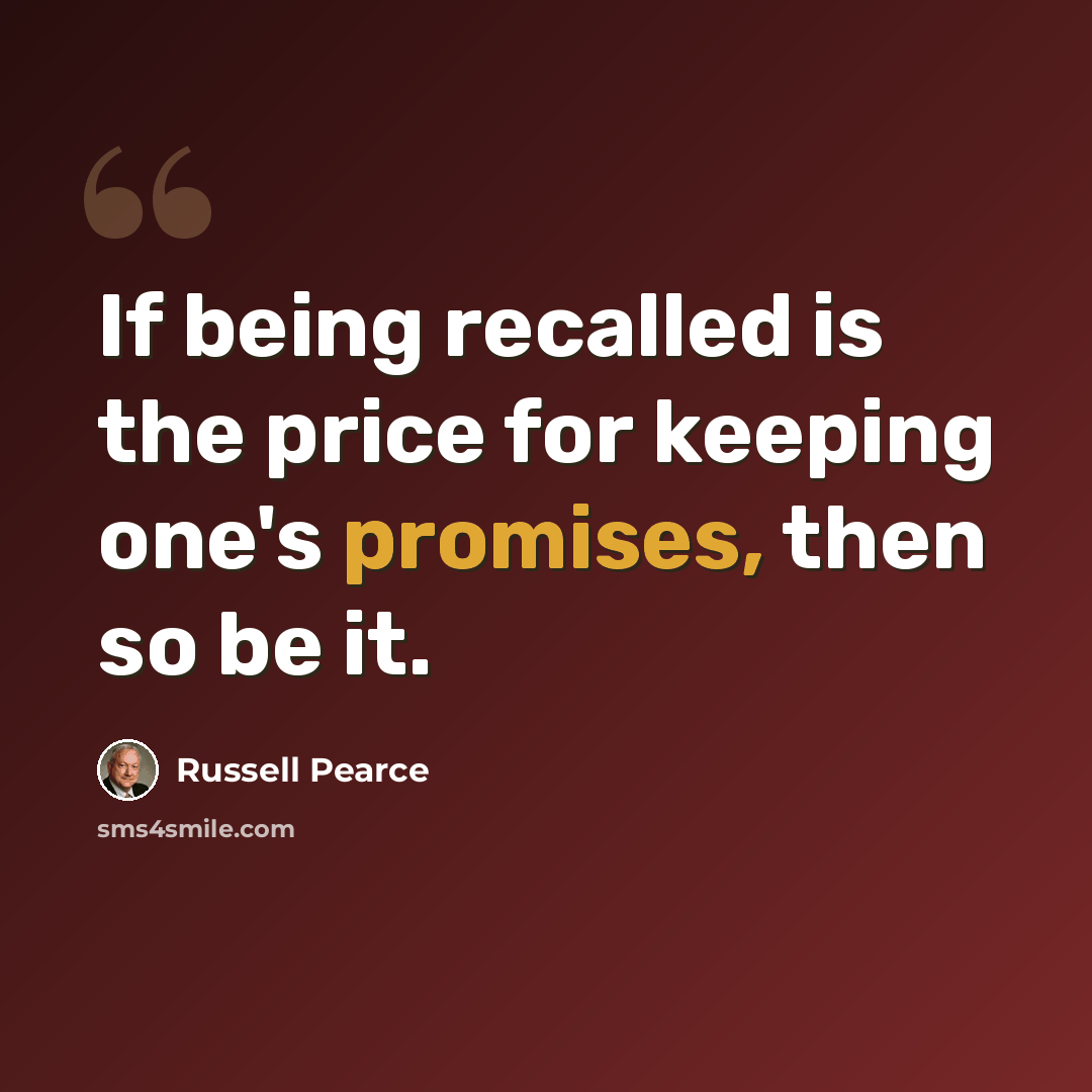 “If being recalled is the price for keeping one's promises, then so be it.” quote by Russell Pearce