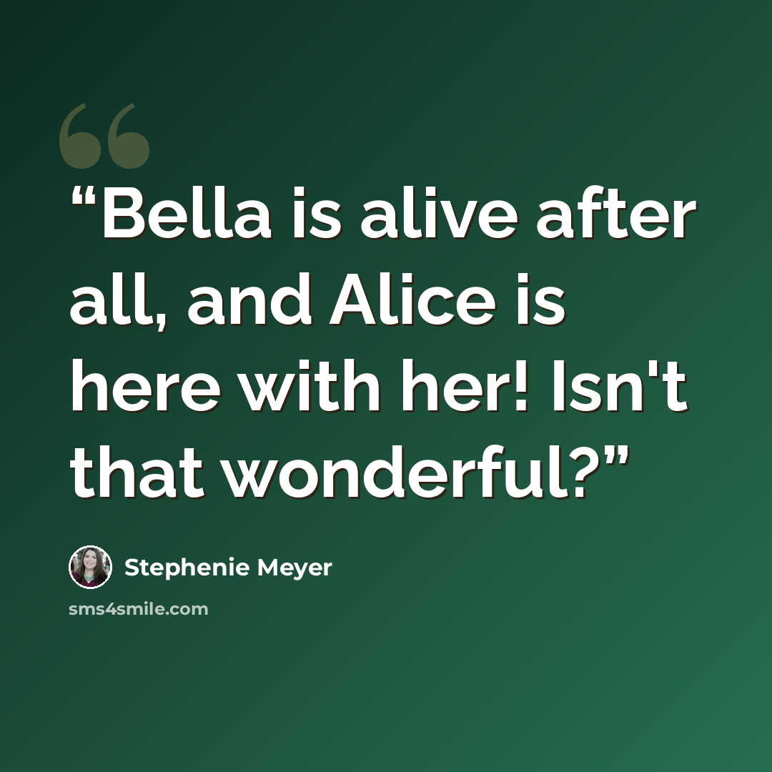“Bella is alive after all, and Alice is here with her! Isn't that wonderful?” quote by Stephenie Meyer
