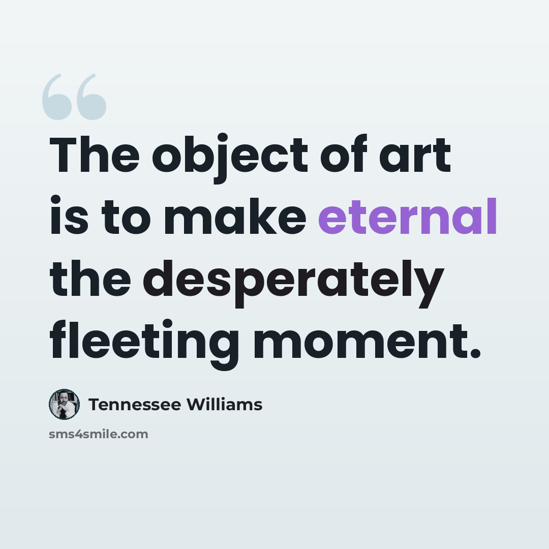 “The object of art is to make eternal the desperately fleeting moment.” quote by Tennessee Williams