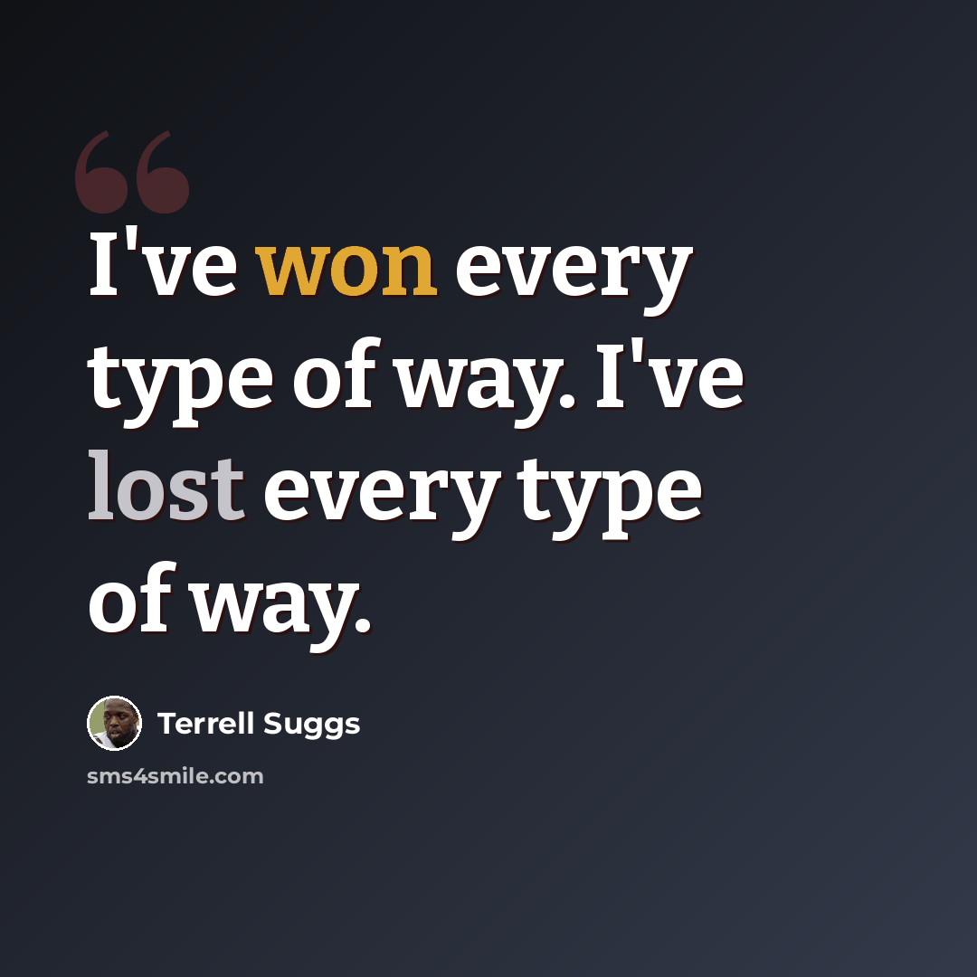 “I've won every type of way. I've lost every type of way.” quote by Terrell Suggs