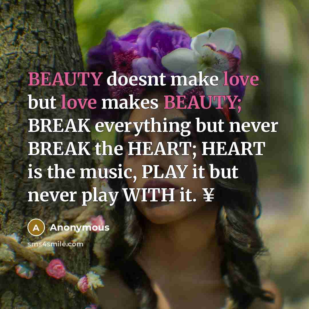 “BEAUTY doesnt make love but love makes BEAUTY; BREAK everything but never BREAK the HEART; HEART is the music, PLAY it but never play WITH it. ¥” quote by Anonymous