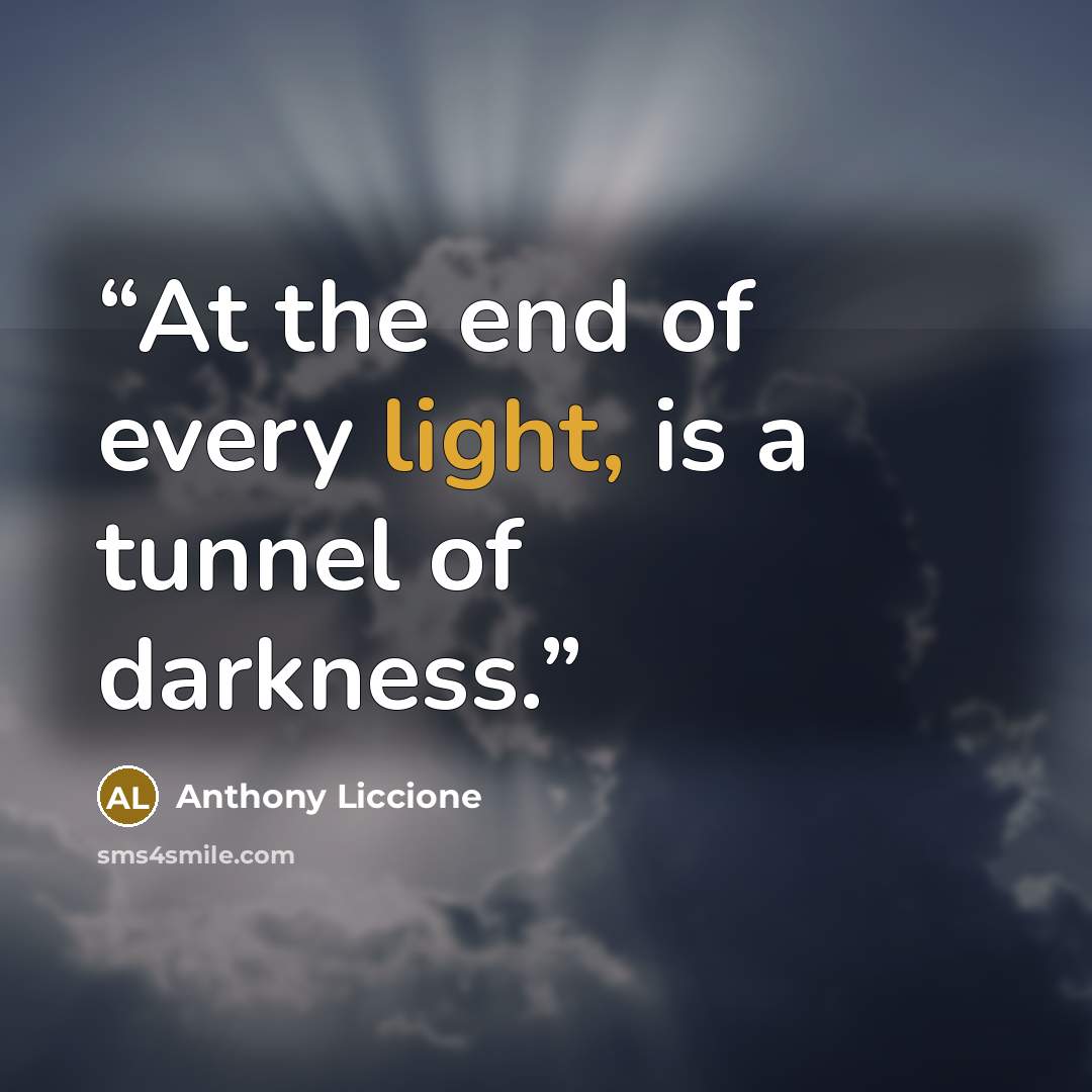 “At the end of every light, is a tunnel of darkness.” quote by Anthony Liccione