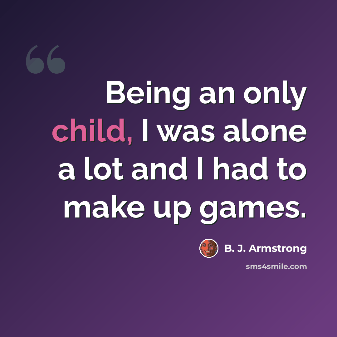 “Being an only child, I was alone a lot and I had to make up games.” quote by B. J. Armstrong