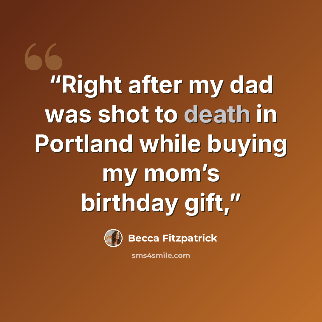 “Right after my dad was shot to death in Portland while buying my mom’s birthday gift,” quote by Becca Fitzpatrick