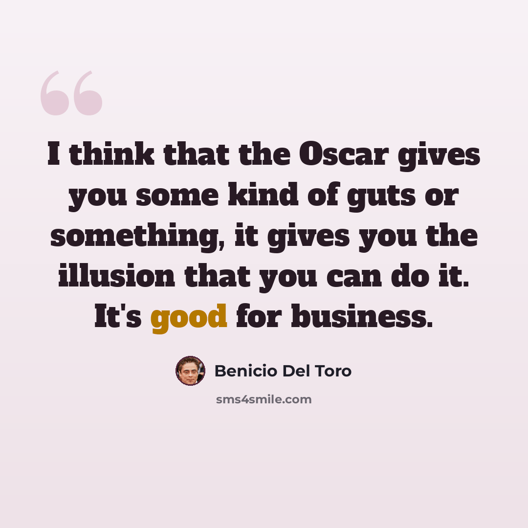“I think that the Oscar gives you some kind of guts or something, it gives you the illusion that you can do it. It's good for business.” quote by Benicio Del Toro