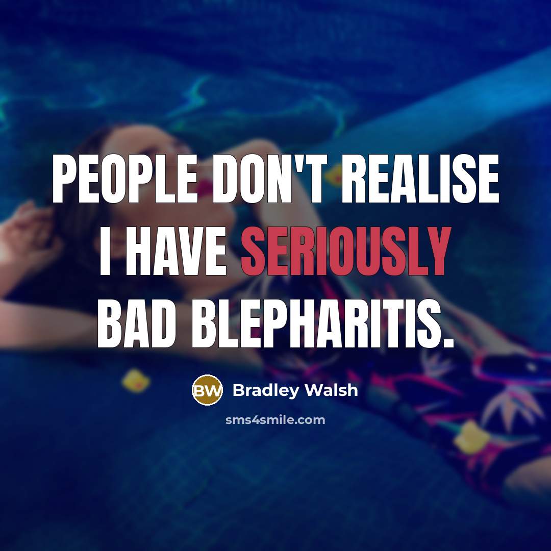 “People don't realise I have seriously bad blepharitis.” quote by Bradley Walsh