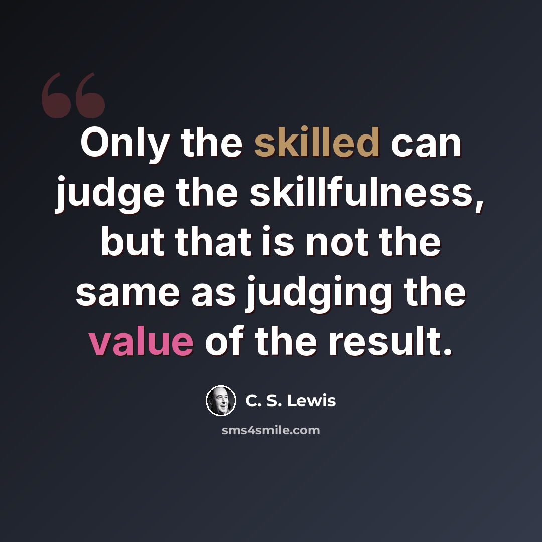 “Only the skilled can judge the skillfulness, but that is not the same as judging the value of the result.” quote by C. S. Lewis