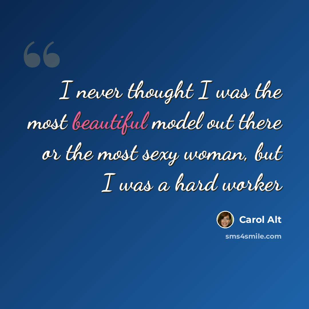 “I never thought I was the most beautiful model out there or the most sexy woman, but I was a hard worker” quote by Carol Alt
