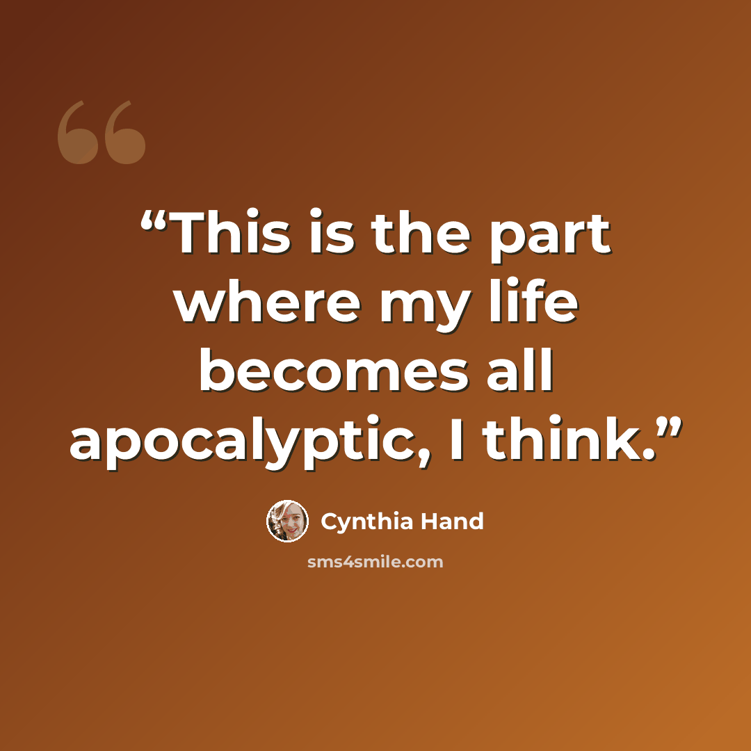 “This is the part where my life becomes all apocalyptic, I think.” quote by Cynthia Hand
