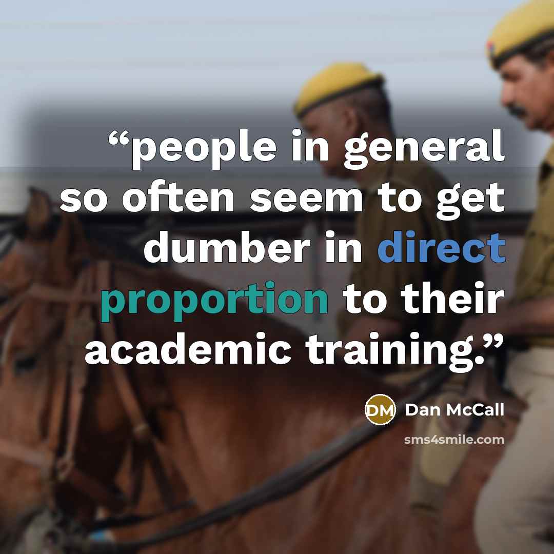 “people in general so often seem to get dumber in direct proportion to their academic training.” quote by Dan McCall